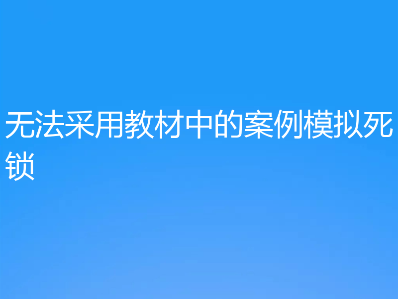 无法采用教材中的案例模拟死锁