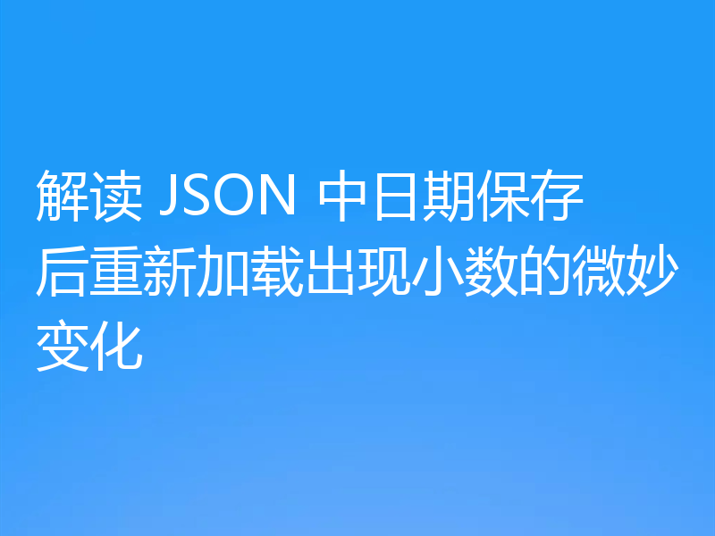 解读 JSON 中日期保存后重新加载出现小数的微妙变化