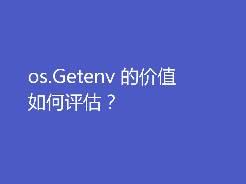 os.Getenv 的价值如何评估？