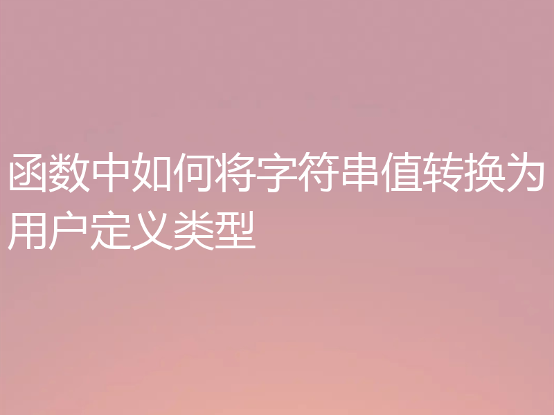 函数中如何将字符串值转换为用户定义类型