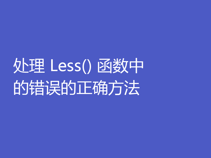处理 Less() 函数中的错误的正确方法