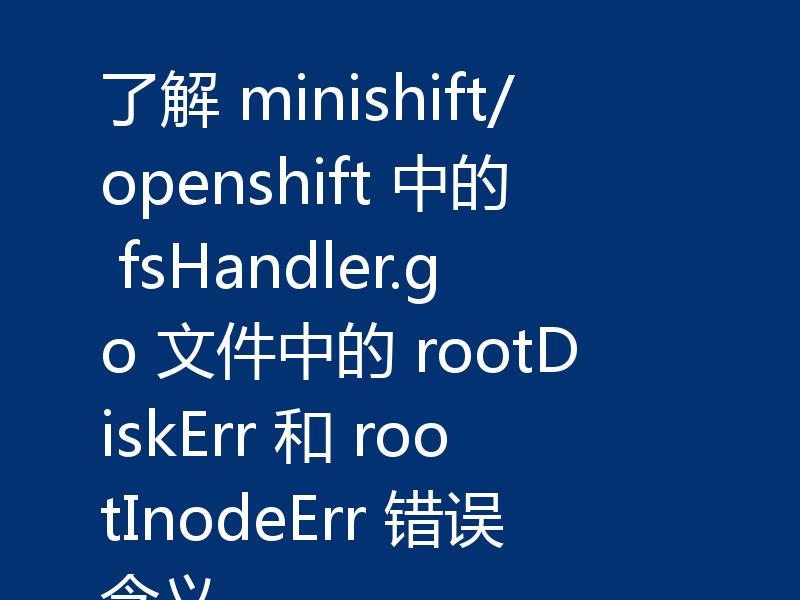 了解 minishift/openshift 中的 fsHandler.go 文件中的 rootDiskErr 和 rootInodeErr 错误含义