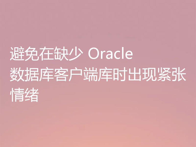 避免在缺少 Oracle 数据库客户端库时出现紧张情绪
