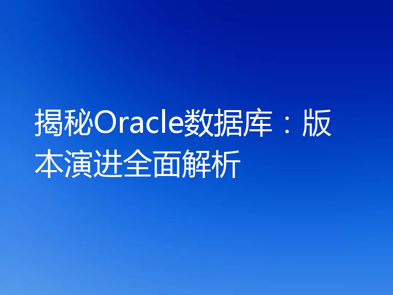 揭秘Oracle数据库：版本演进全面解析
