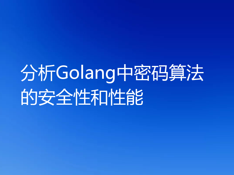 分析Golang中密码算法的安全性和性能