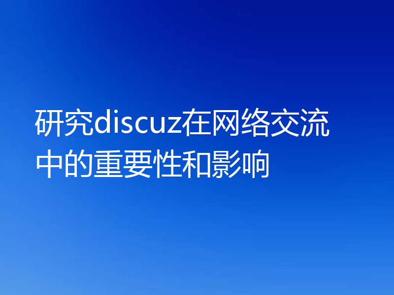 研究discuz在网络交流中的重要性和影响