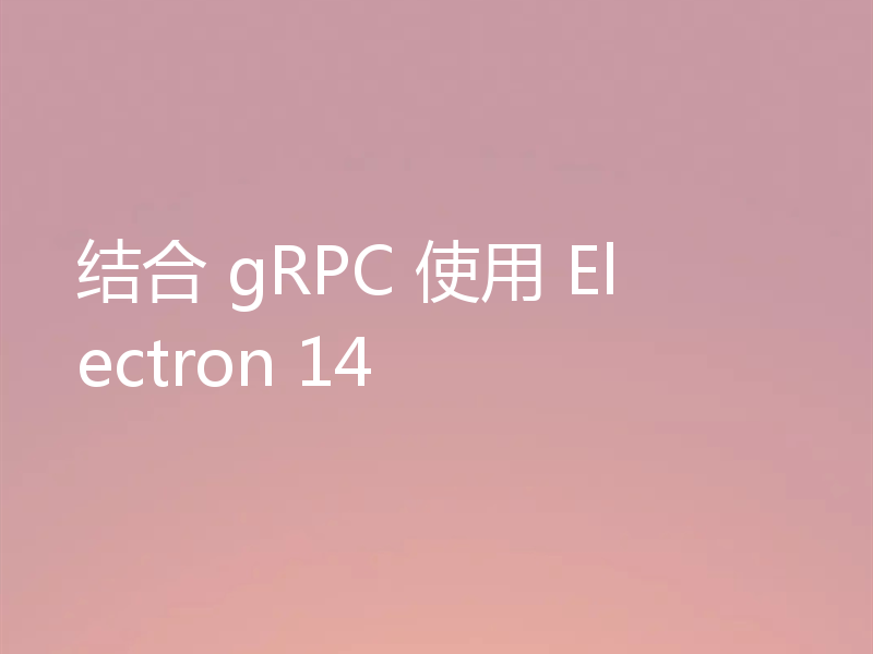 结合 gRPC 使用 Electron 14