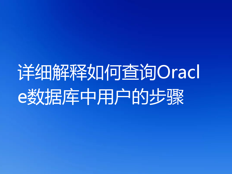 详细解释如何查询Oracle数据库中用户的步骤