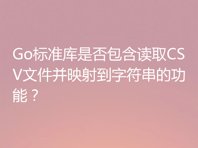 Go标准库是否包含读取CSV文件并映射到字符串的功能？