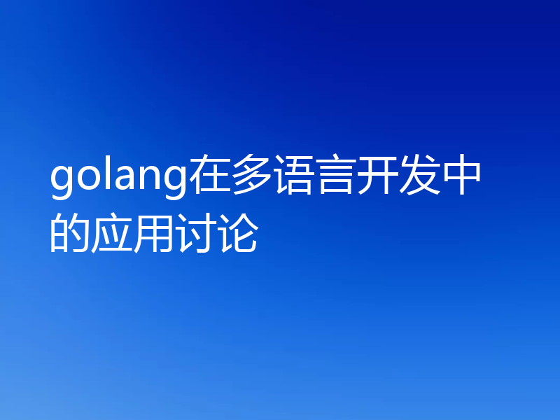 golang在多语言开发中的应用讨论