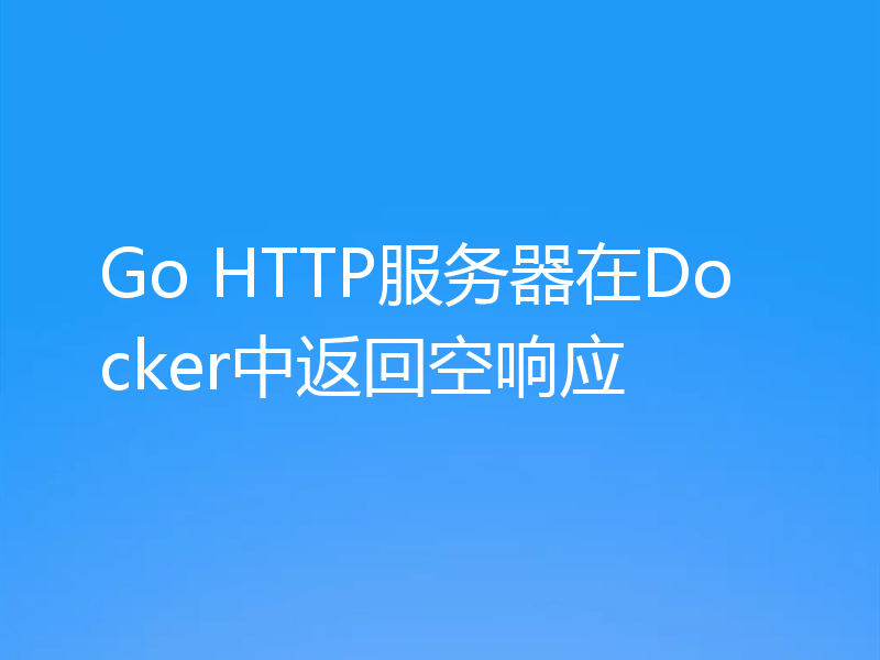 Go HTTP服务器在Docker中返回空响应