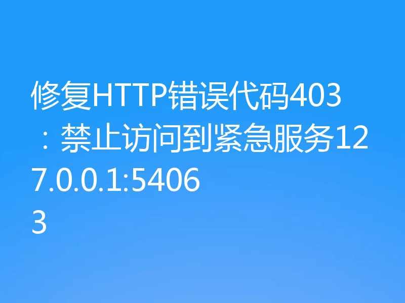 修复HTTP错误代码403：禁止访问到紧急服务127.0.0.1:54063