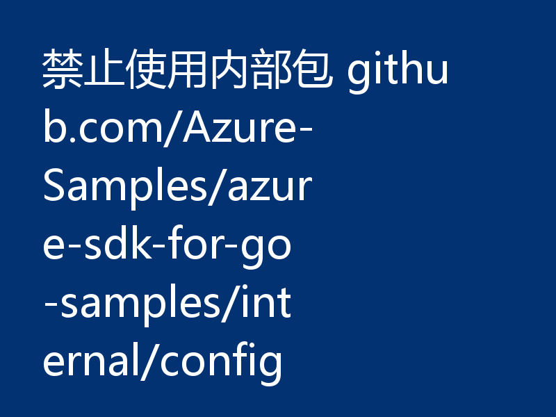 禁止使用内部包 github.com/Azure-Samples/azure-sdk-for-go-samples/internal/config
