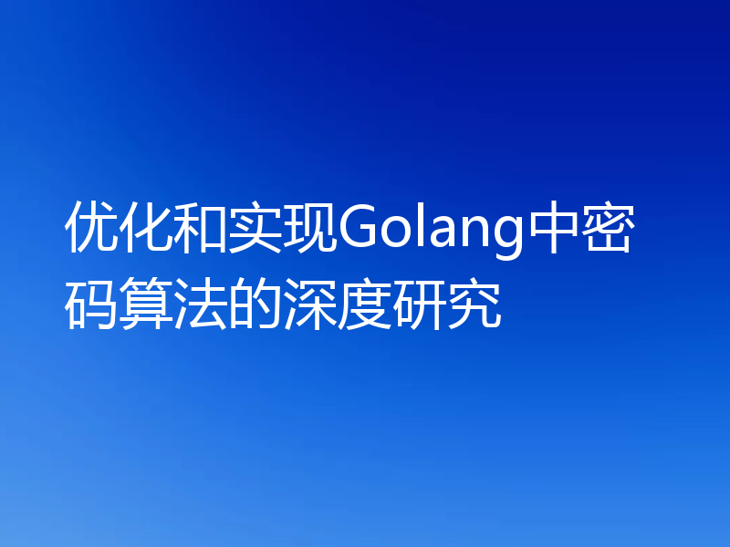 优化和实现Golang中密码算法的深度研究