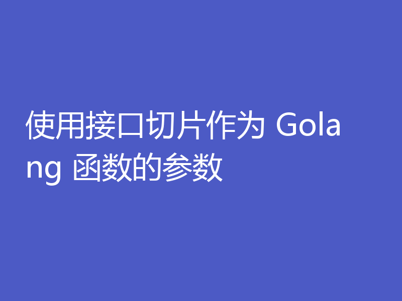 使用接口切片作为 Golang 函数的参数