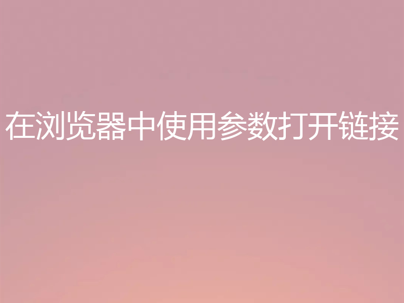 在浏览器中使用参数打开链接