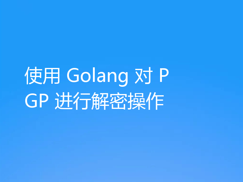 使用 Golang 对 PGP 进行解密操作
