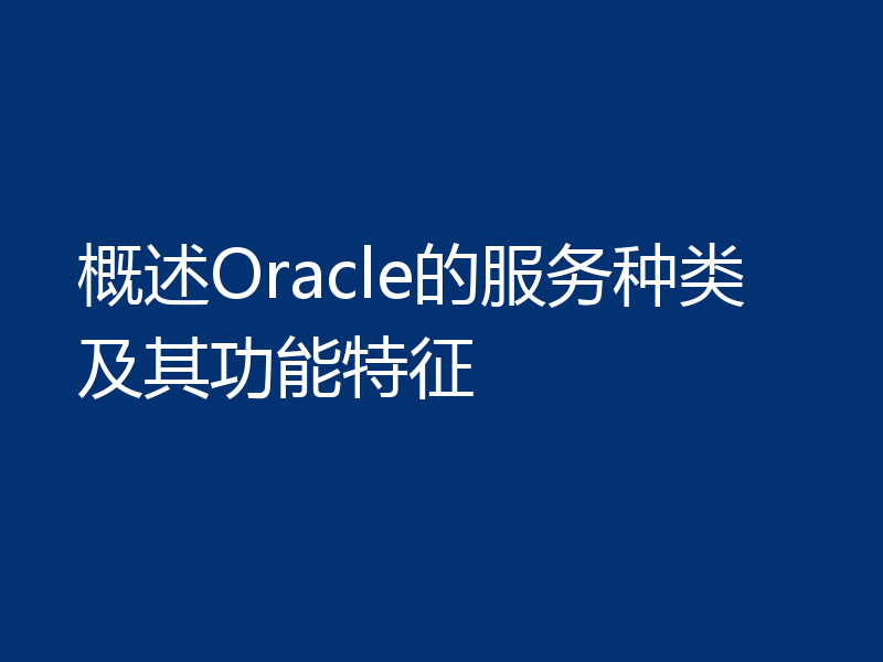 概述Oracle的服务种类及其功能特征