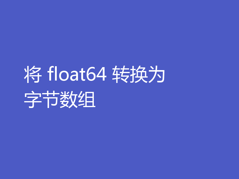 将 float64 转换为字节数组