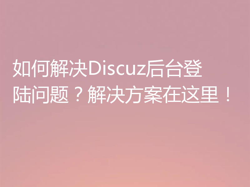 如何解决Discuz后台登陆问题？解决方案在这里！