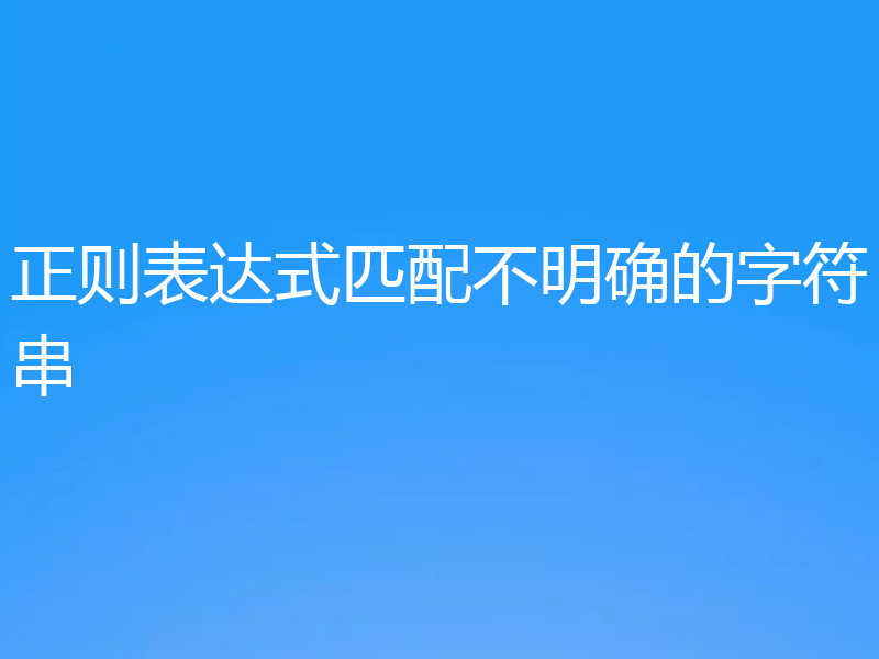正则表达式匹配不明确的字符串