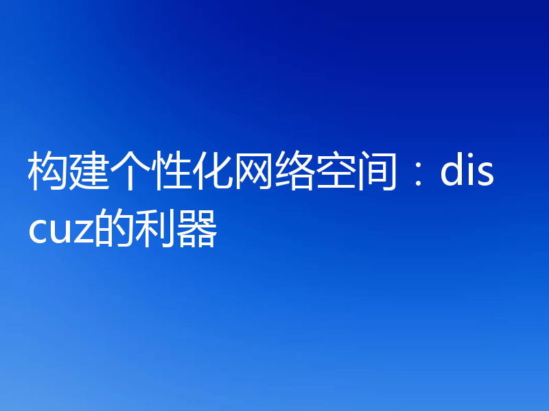 构建个性化网络空间：discuz的利器