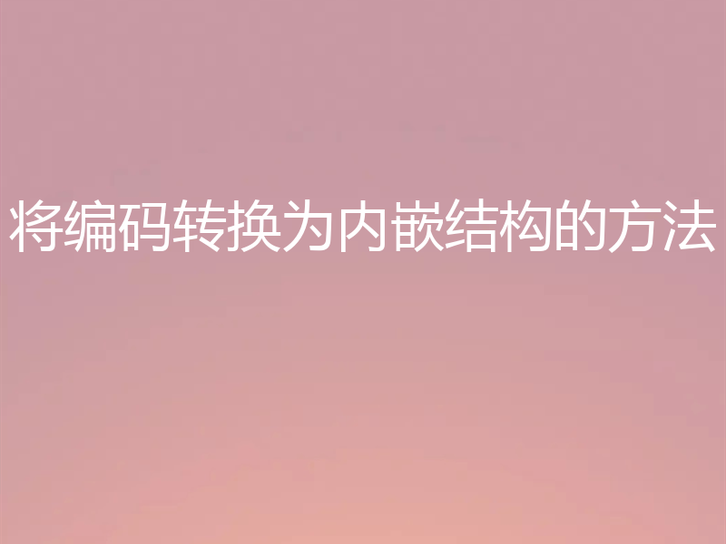 将编码转换为内嵌结构的方法