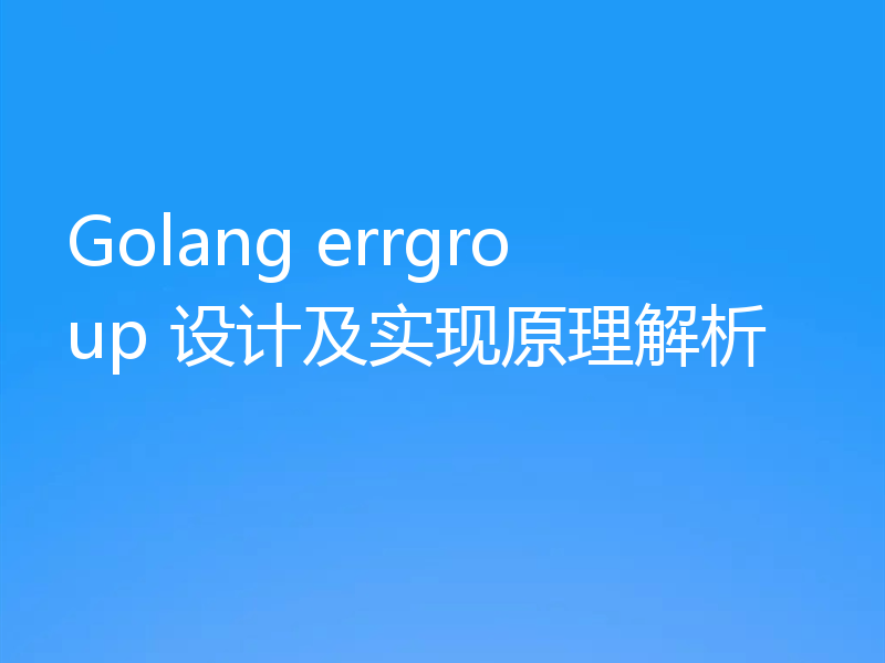 Golang errgroup 设计及实现原理解析