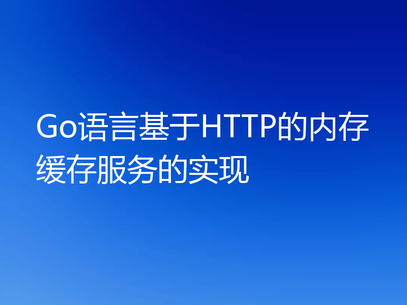 Go语言基于HTTP的内存缓存服务的实现