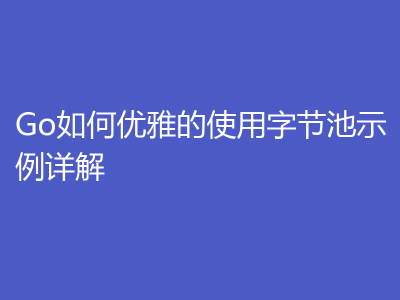 Go如何优雅的使用字节池示例详解