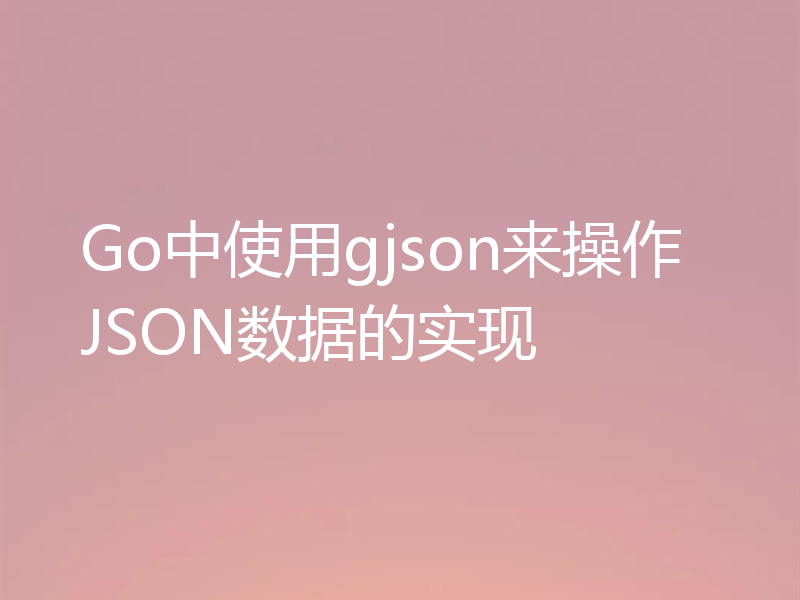 Go中使用gjson来操作JSON数据的实现