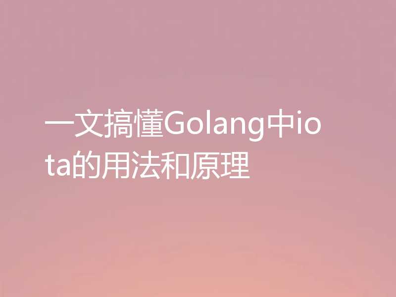 一文搞懂Golang中iota的用法和原理