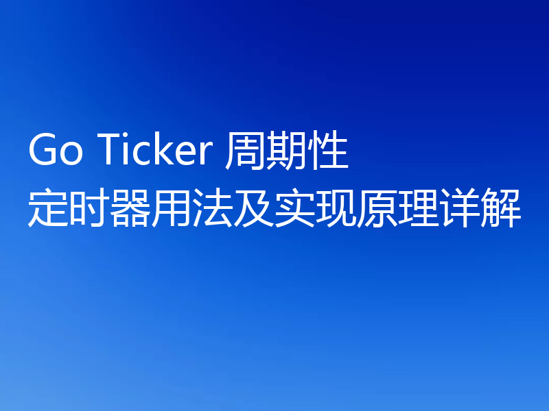 Go Ticker 周期性定时器用法及实现原理详解