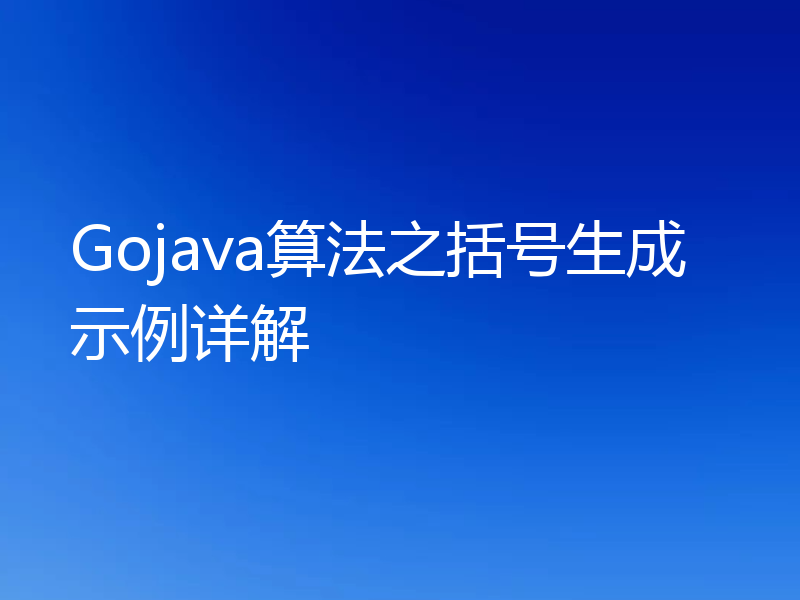 Gojava算法之括号生成示例详解