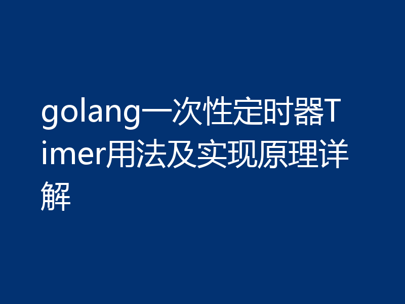 golang一次性定时器Timer用法及实现原理详解