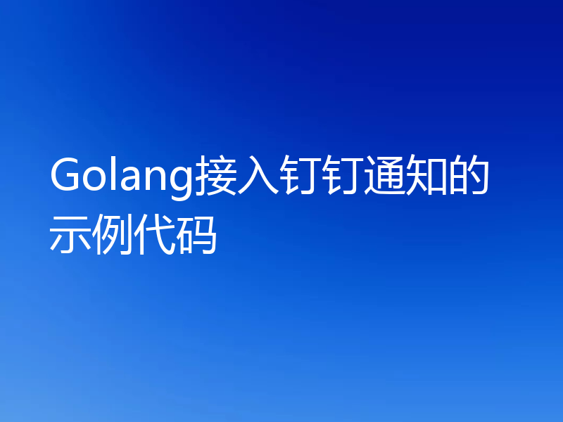 Golang接入钉钉通知的示例代码