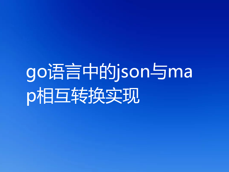 go语言中的json与map相互转换实现