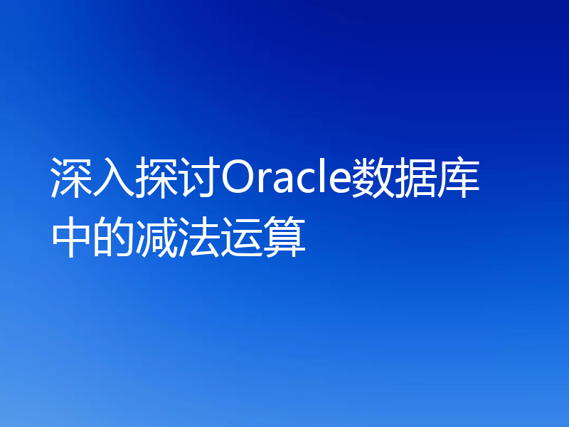 深入探讨Oracle数据库中的减法运算
