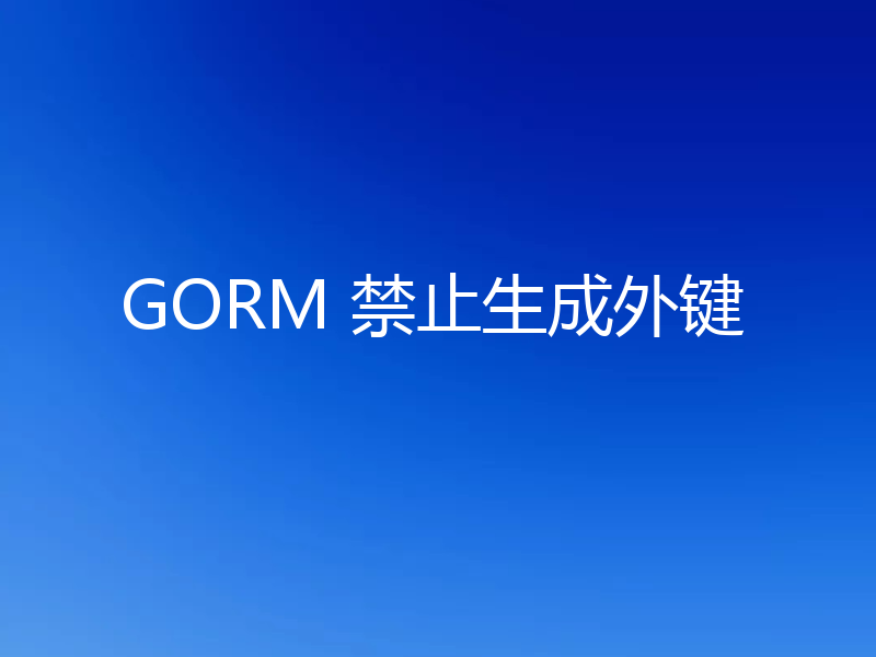 GORM 禁止生成外键