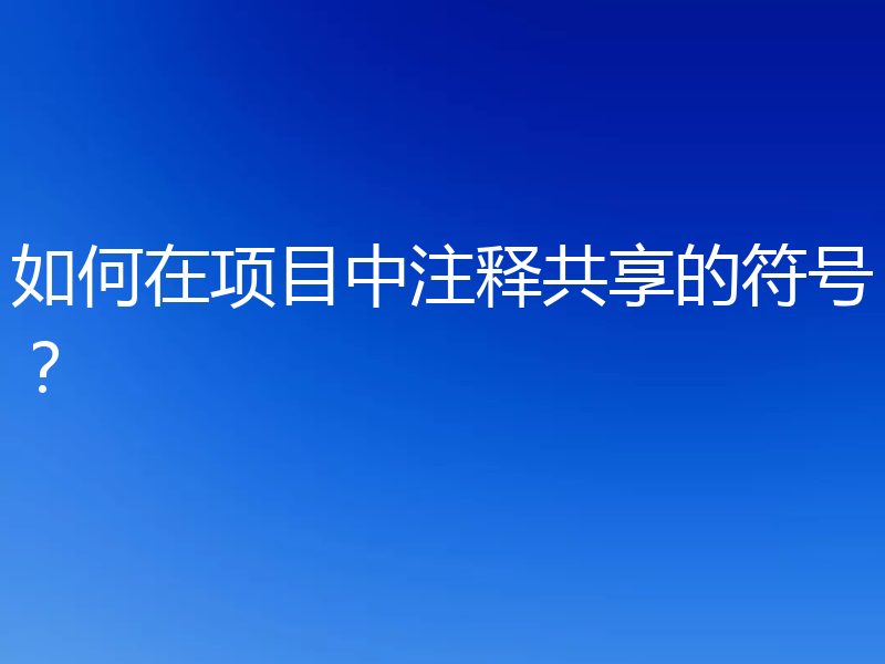 如何在项目中注释共享的符号？