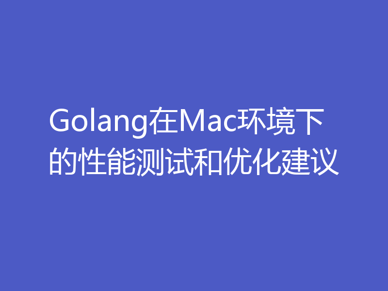 Golang在Mac环境下的性能测试和优化建议