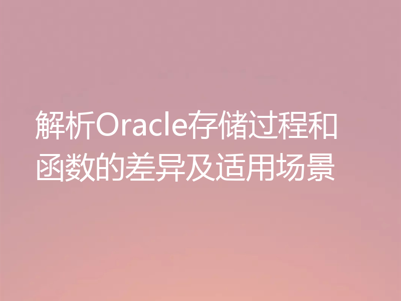 解析Oracle存储过程和函数的差异及适用场景