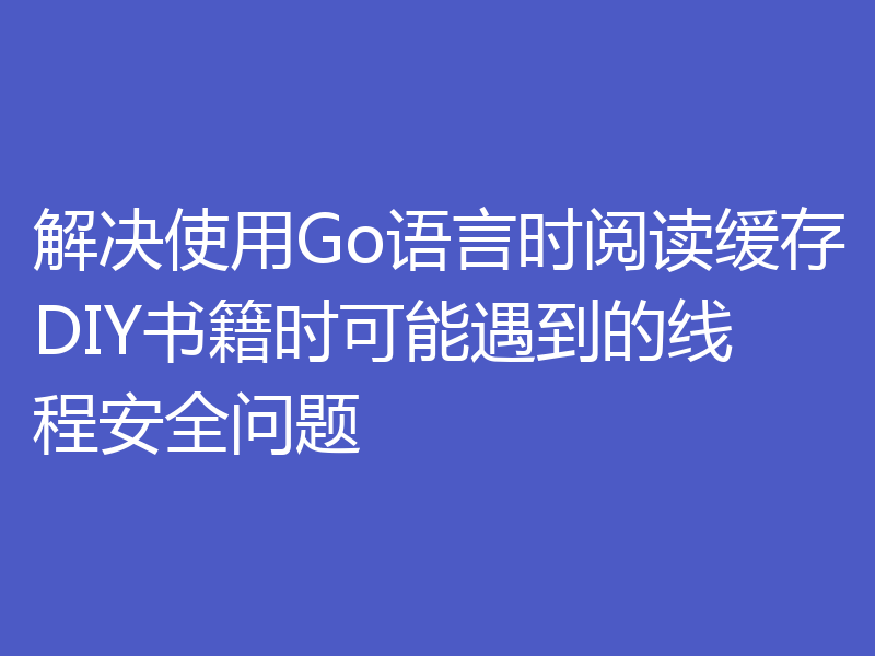 解决使用Go语言时阅读缓存DIY书籍时可能遇到的线程安全问题