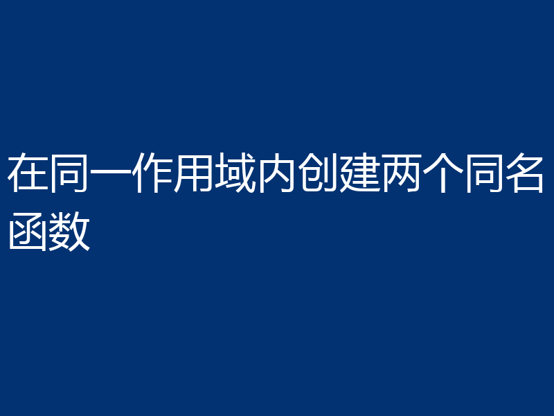 在同一作用域内创建两个同名函数
