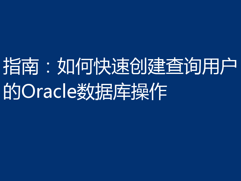 指南：如何快速创建查询用户的Oracle数据库操作