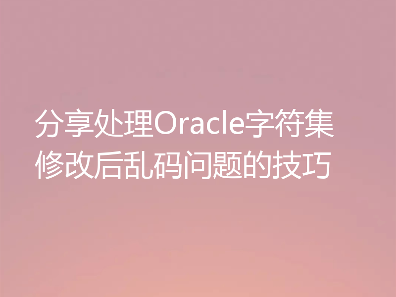 分享处理Oracle字符集修改后乱码问题的技巧