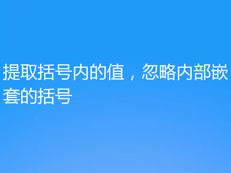 提取括号内的值，忽略内部嵌套的括号