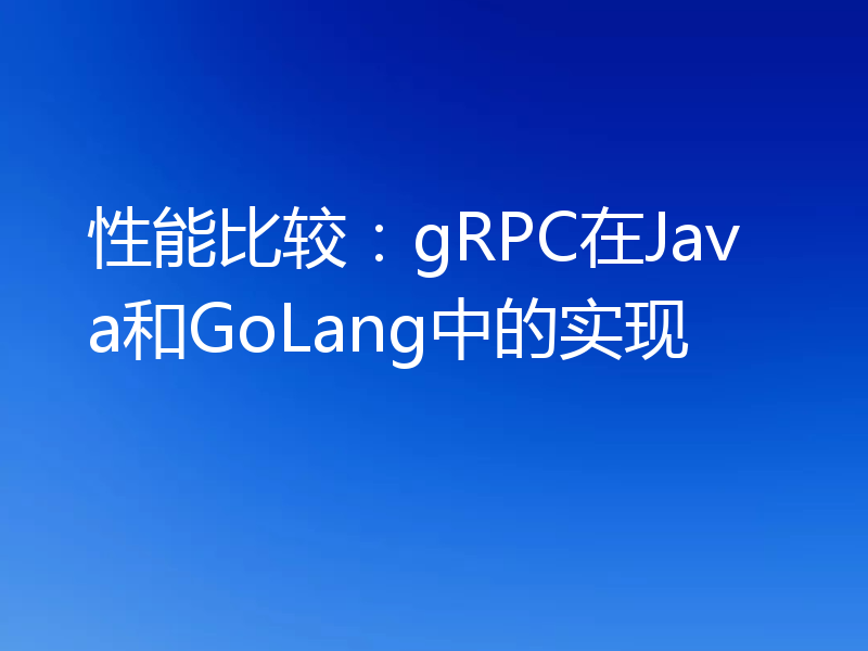性能比较：gRPC在Java和GoLang中的实现