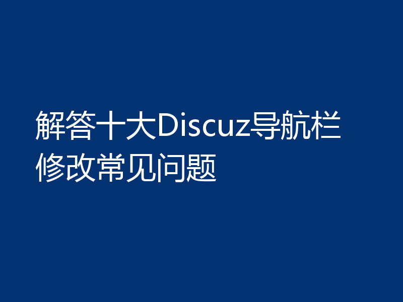 解答十大Discuz导航栏修改常见问题