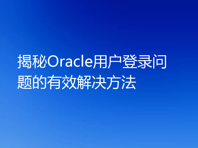 揭秘Oracle用户登录问题的有效解决方法